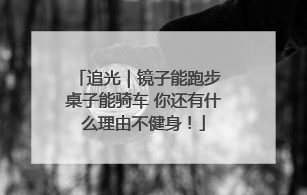 追光｜镜子能跑步 桌子能骑车 你还有什么理由不健身！